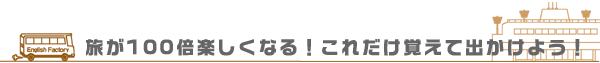 旅が100倍楽しくなる！これだけ覚えて出かけよう！